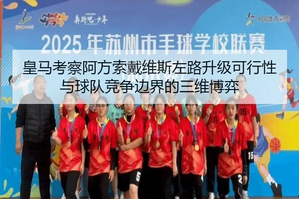 皇马考察阿方索戴维斯左路升级可行性与球队竞争边界的三维博弈