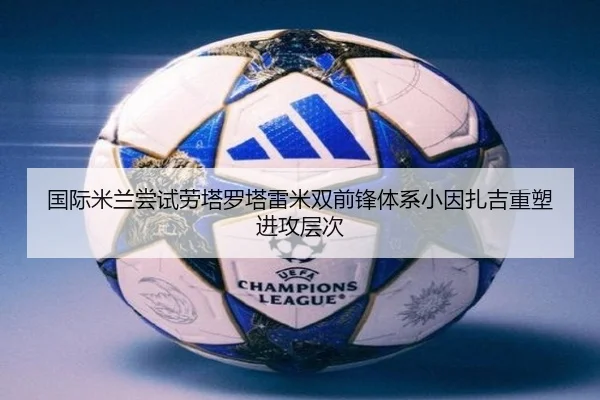 国际米兰尝试劳塔罗塔雷米双前锋体系小因扎吉重塑进攻层次